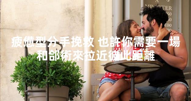 疲憊型分手挽救 也許你需要一場和郃術來拉近彼此距離